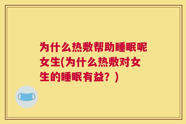为什么热敷帮助睡眠呢女生(为什么热敷对女生的睡眠有益？)