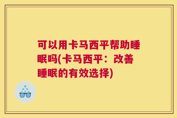 可以用卡马西平帮助睡眠吗(卡马西平：改善睡眠的有效选择)