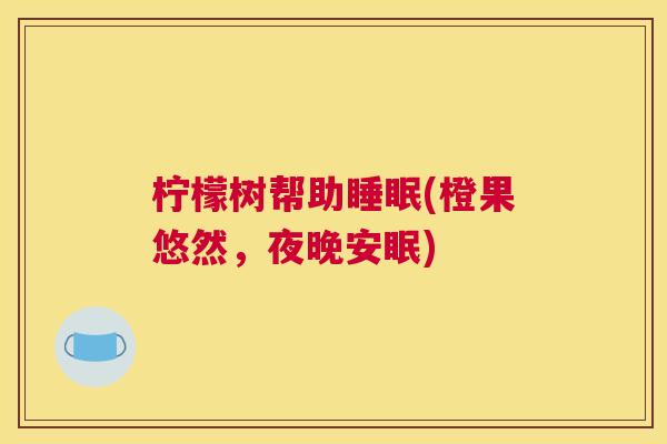 柠檬树帮助睡眠(橙果悠然，夜晚安眠)