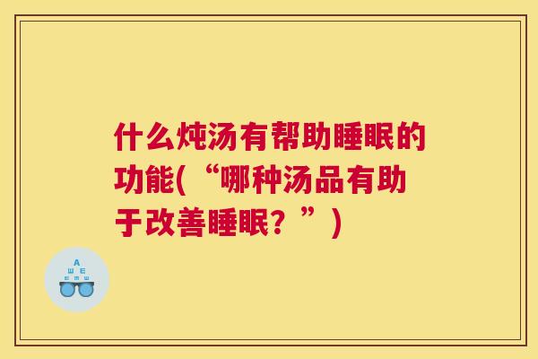 什么炖汤有帮助睡眠的功能(“哪种汤品有助于改善睡眠？”)