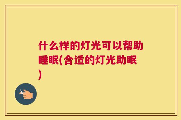 什么样的灯光可以帮助睡眠(合适的灯光助眠)