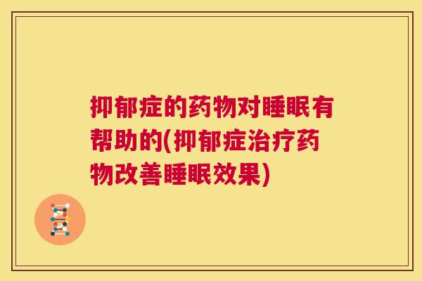 抑郁症的药物对睡眠有帮助的(抑郁症治疗药物改善睡眠效果)