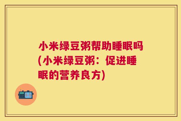 小米绿豆粥帮助睡眠吗(小米绿豆粥：促进睡眠的营养良方)