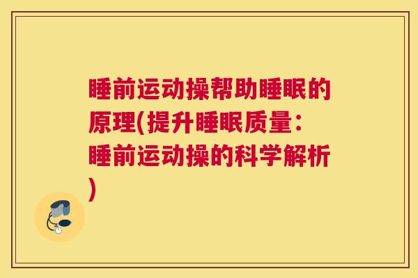 睡前运动操帮助睡眠的原理(提升睡眠质量：睡前运动操的科学解析)