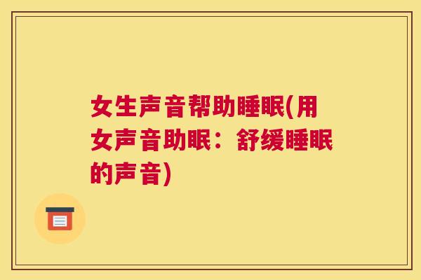 女生声音帮助睡眠(用女声音助眠：舒缓睡眠的声音)