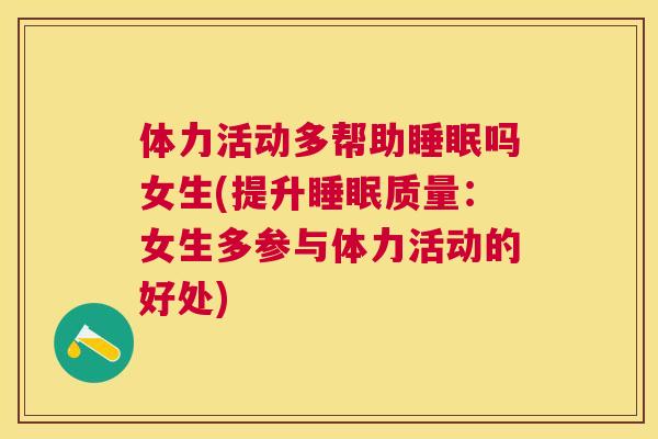 体力活动多帮助睡眠吗女生(提升睡眠质量：女生多参与体力活动的好处)