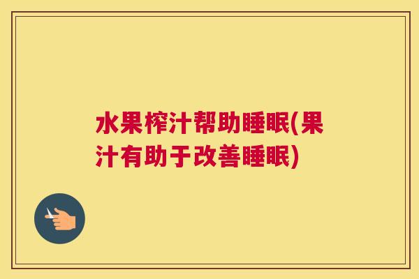 水果榨汁帮助睡眠(果汁有助于改善睡眠)