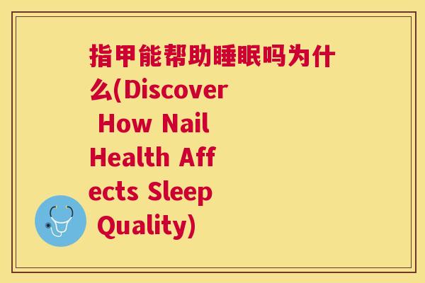 指甲能帮助睡眠吗为什么(Discover How Nail Health Affects Sleep Quality)