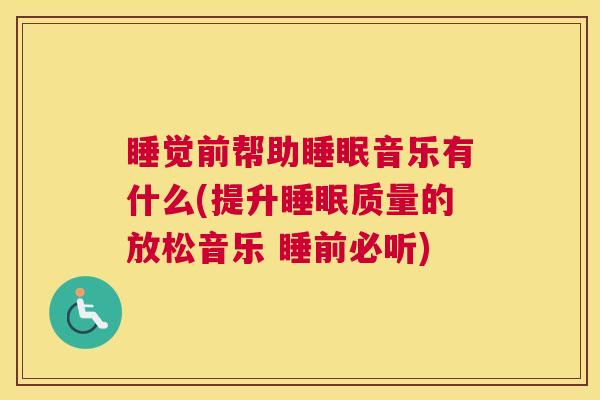 睡觉前帮助睡眠音乐有什么(提升睡眠质量的放松音乐 睡前必听)