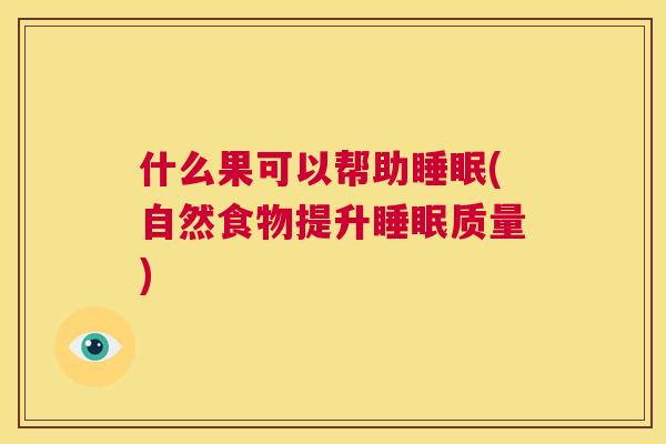 什么果可以帮助睡眠(自然食物提升睡眠质量)
