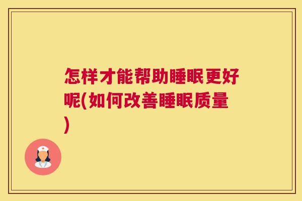 怎样才能帮助睡眠更好呢(如何改善睡眠质量)