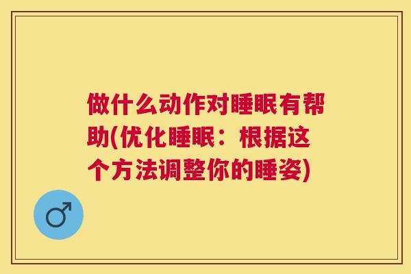 做什么动作对睡眠有帮助(优化睡眠：根据这个方法调整你的睡姿)