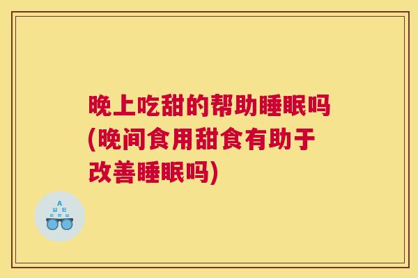 晚上吃甜的帮助睡眠吗(晚间食用甜食有助于改善睡眠吗)