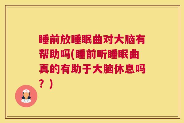 睡前放睡眠曲对大脑有帮助吗(睡前听睡眠曲真的有助于大脑休息吗？)