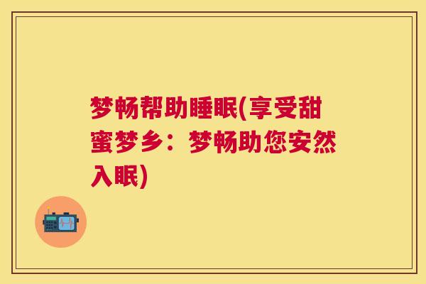 梦畅帮助睡眠(享受甜蜜梦乡：梦畅助您安然入眠)