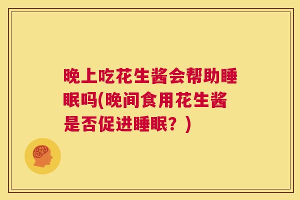 晚上吃花生酱会帮助睡眠吗(晚间食用花生酱是否促进睡眠？)