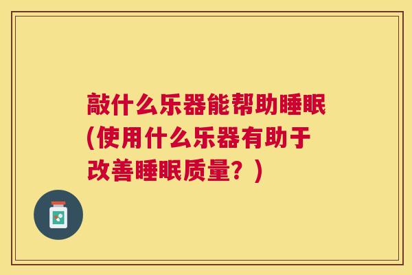 敲什么乐器能帮助睡眠(使用什么乐器有助于改善睡眠质量？)