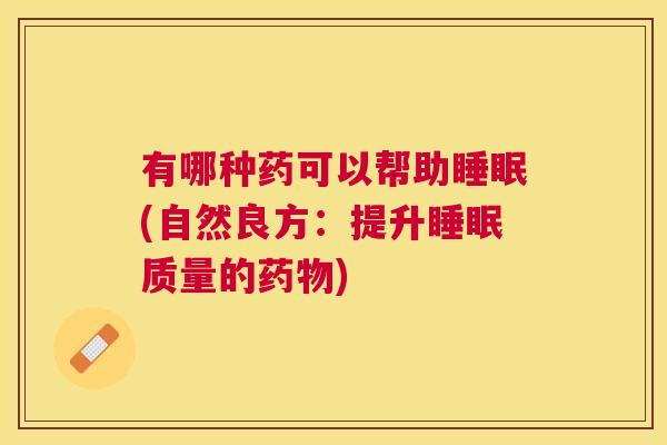 有哪种药可以帮助睡眠(自然良方：提升睡眠质量的药物)