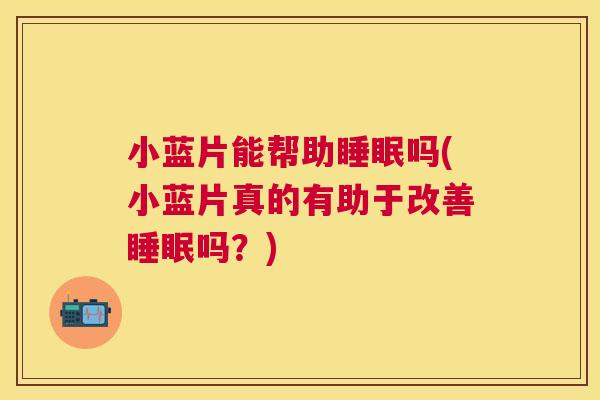 小蓝片能帮助睡眠吗(小蓝片真的有助于改善睡眠吗？)
