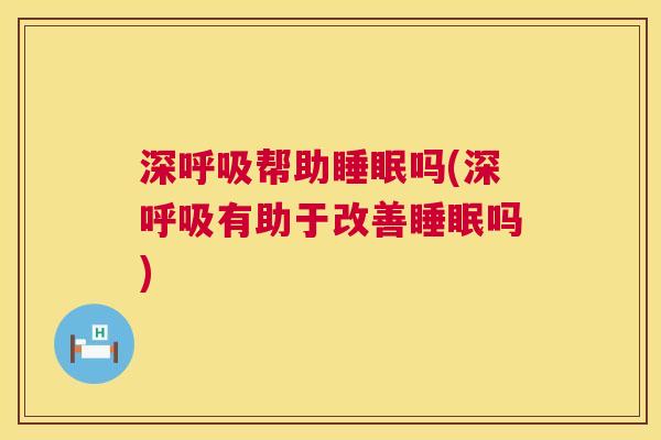深呼吸帮助睡眠吗(深呼吸有助于改善睡眠吗)