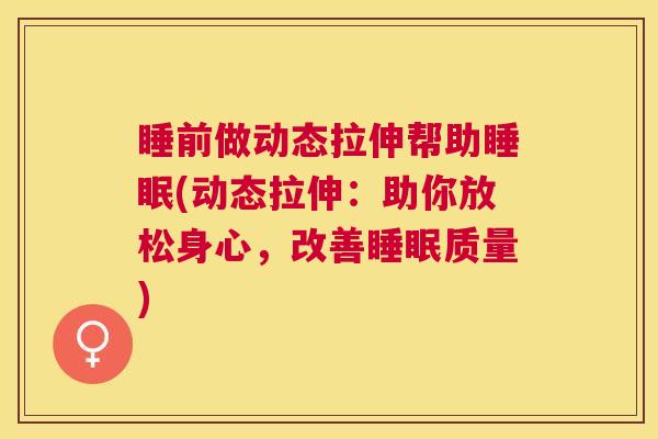 睡前做动态拉伸帮助睡眠(动态拉伸：助你放松身心，改善睡眠质量)