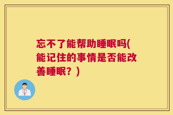 忘不了能帮助睡眠吗(能记住的事情是否能改善睡眠？)
