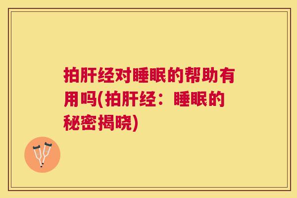 拍肝经对睡眠的帮助有用吗(拍肝经：睡眠的秘密揭晓)
