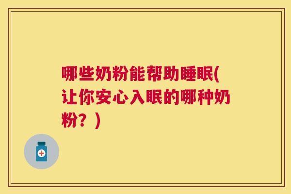 哪些奶粉能帮助睡眠(让你安心入眠的哪种奶粉？)