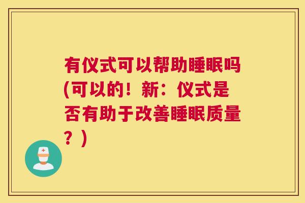 有仪式可以帮助睡眠吗(可以的！新：仪式是否有助于改善睡眠质量？)