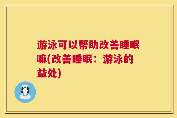 游泳可以帮助改善睡眠嘛(改善睡眠：游泳的益处)
