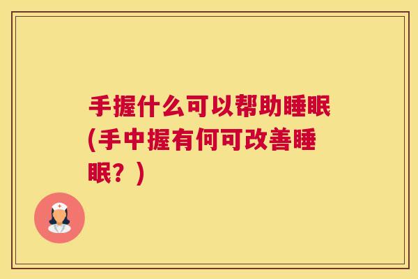 手握什么可以帮助睡眠(手中握有何可改善睡眠？)