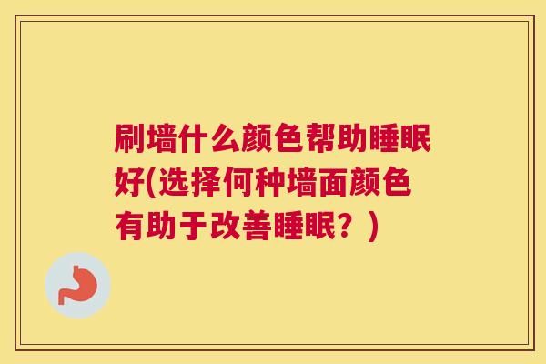 刷墙什么颜色帮助睡眠好(选择何种墙面颜色有助于改善睡眠？)