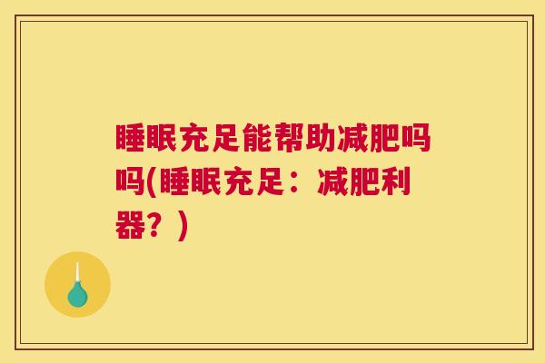 睡眠充足能帮助减肥吗吗(睡眠充足：减肥利器？)