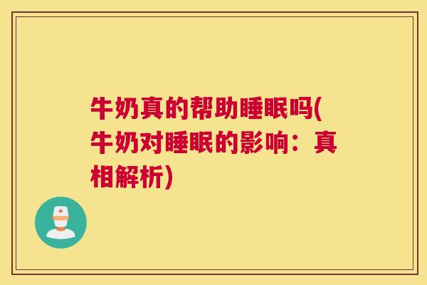 牛奶真的帮助睡眠吗(牛奶对睡眠的影响：真相解析)