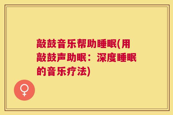 敲鼓音乐帮助睡眠(用敲鼓声助眠：深度睡眠的音乐疗法)