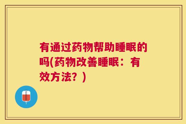 有通过药物帮助睡眠的吗(药物改善睡眠：有效方法？)