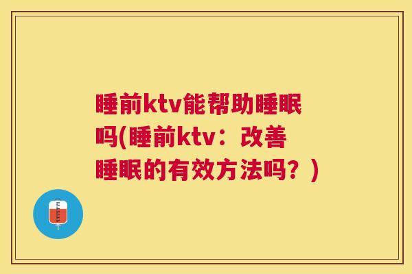 睡前ktv能帮助睡眠吗(睡前ktv：改善睡眠的有效方法吗？)