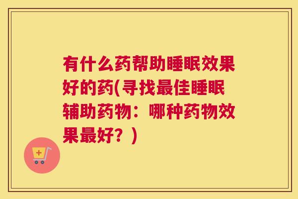 有什么药帮助睡眠效果好的药(寻找最佳睡眠辅助药物：哪种药物效果最好？)