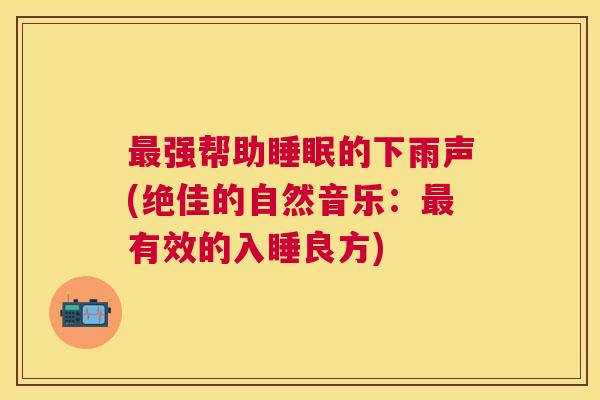 最强帮助睡眠的下雨声(绝佳的自然音乐：最有效的入睡良方)