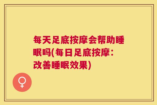 每天足底按摩会帮助睡眠吗(每日足底按摩：改善睡眠效果)
